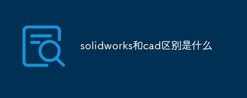 solidworks和cad区别是什么